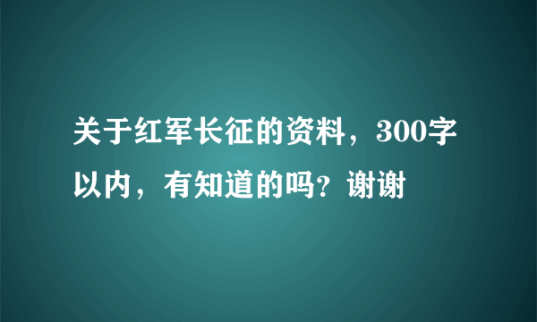 关于红军长征的资料，300字以内，有知道的吗？谢谢