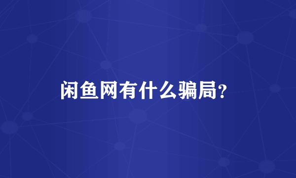 闲鱼网有什么骗局？