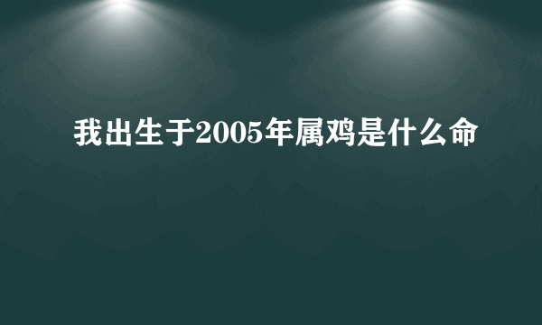 我出生于2005年属鸡是什么命