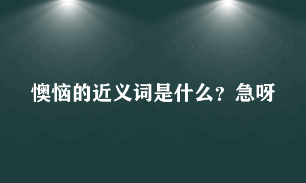 懊恼的近义词是什么？急呀