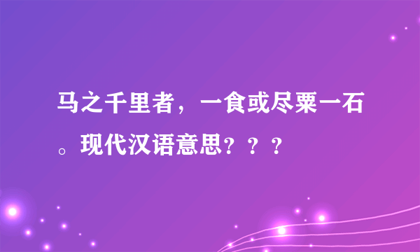 马之千里者，一食或尽粟一石。现代汉语意思？？？