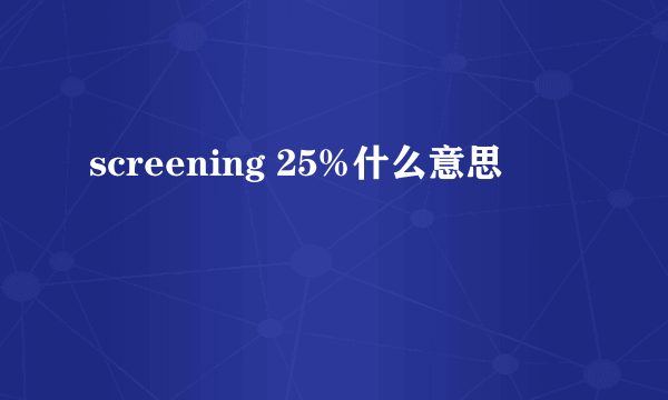 screening 25%什么意思