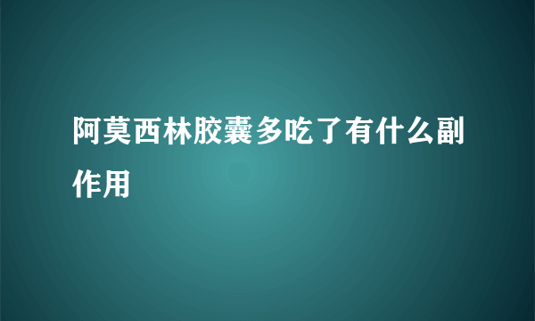 阿莫西林胶囊多吃了有什么副作用