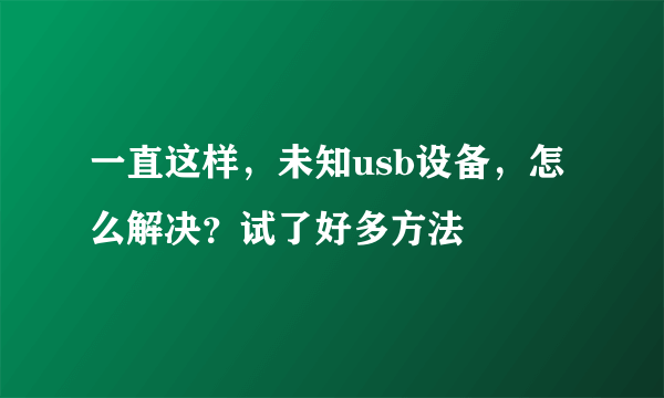 一直这样，未知usb设备，怎么解决？试了好多方法