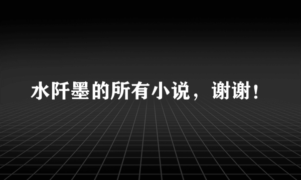 水阡墨的所有小说，谢谢！