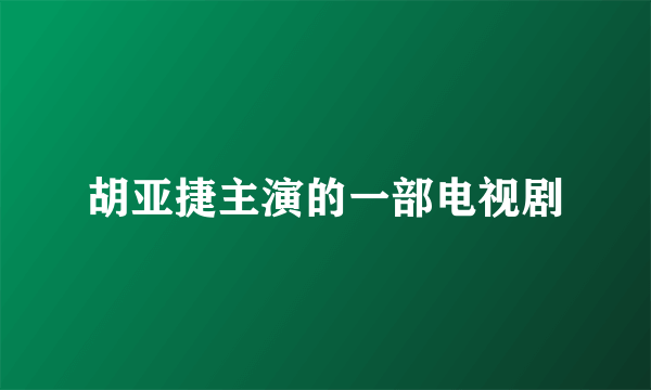 胡亚捷主演的一部电视剧