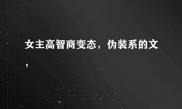 女主高智商变态，伪装系的文，