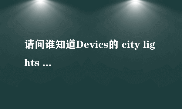 请问谁知道Devics的 city lights 的歌词 中英文都要啊～