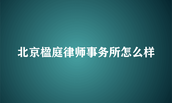 北京楹庭律师事务所怎么样