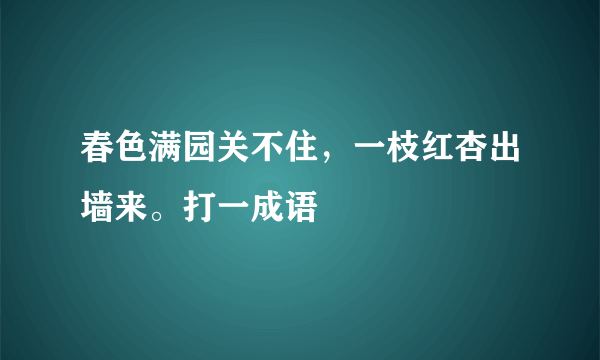 春色满园关不住，一枝红杏出墙来。打一成语