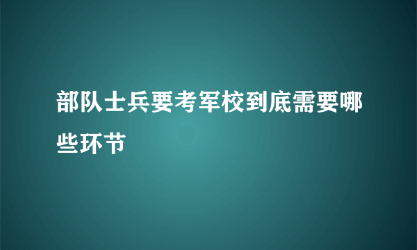 部队士兵要考军校到底需要哪些环节