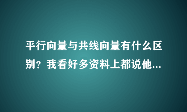 平行向量与共线向量有什么区别？我看好多资料上都说他们不等同