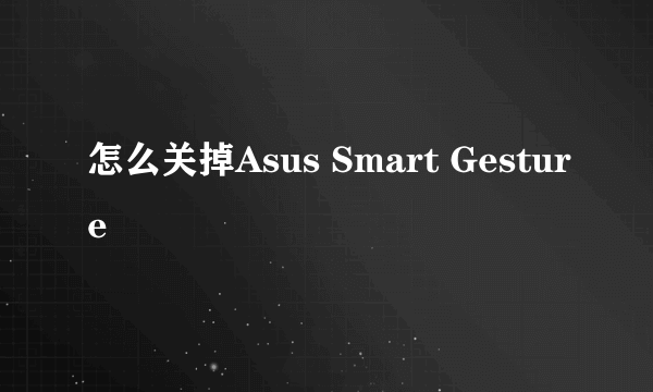 怎么关掉Asus Smart Gesture