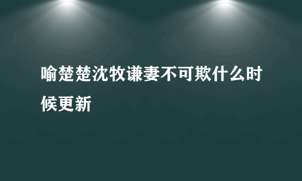 喻楚楚沈牧谦妻不可欺什么时候更新