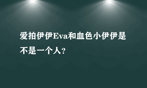 爱拍伊伊Eva和血色小伊伊是不是一个人？