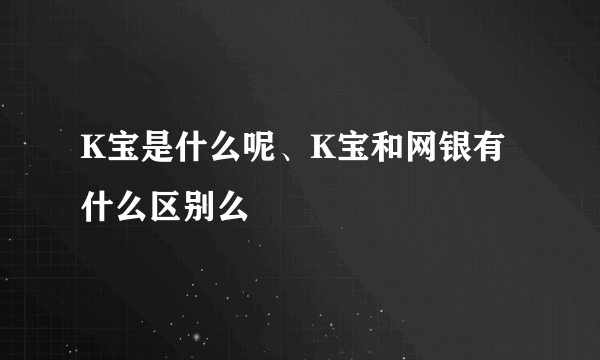 K宝是什么呢、K宝和网银有什么区别么