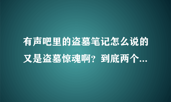 有声吧里的盗墓笔记怎么说的又是盗墓惊魂啊？到底两个有什么不同？