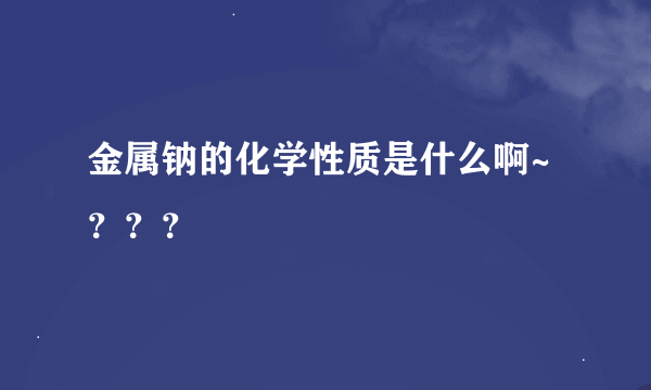 金属钠的化学性质是什么啊~？？？