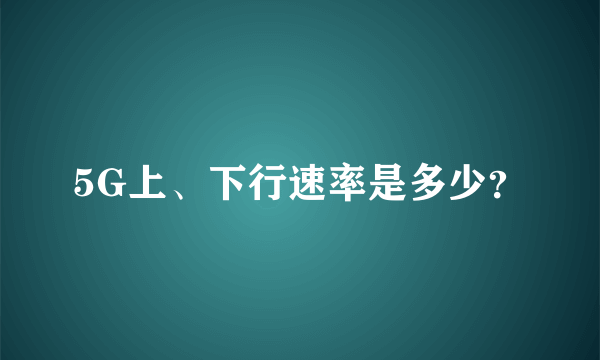 5G上、下行速率是多少？