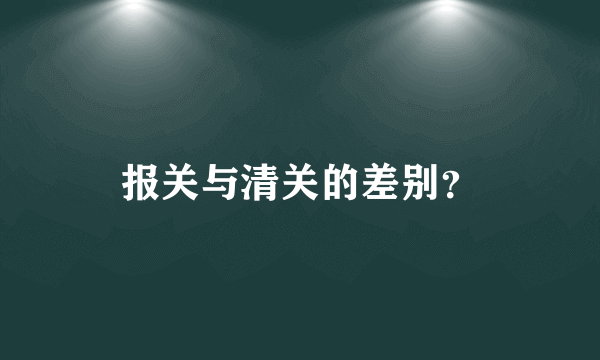 报关与清关的差别？