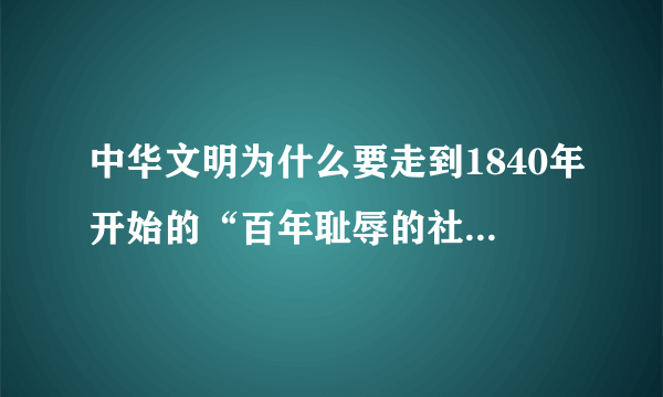 中华文明为什么要走到1840年开始的“百年耻辱的社会历史”状态