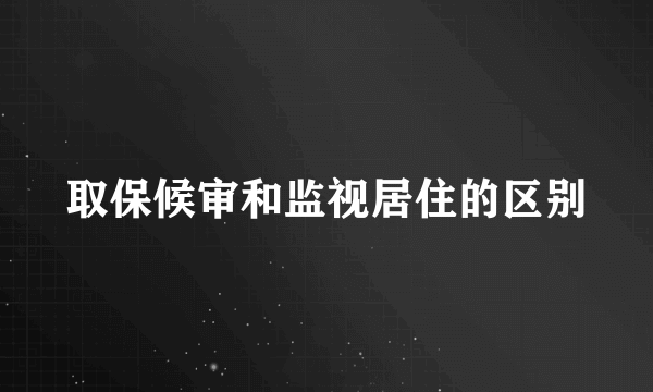 取保候审和监视居住的区别