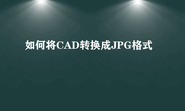 如何将CAD转换成JPG格式