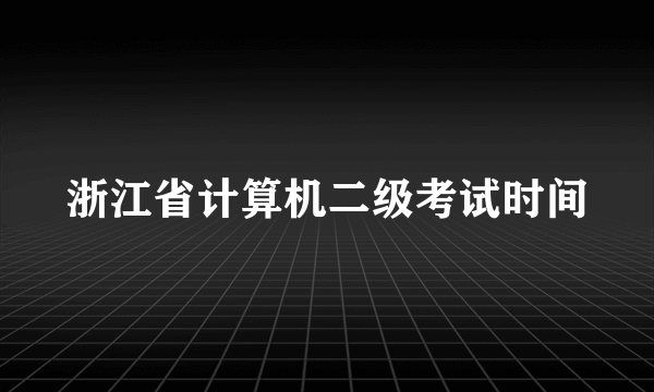 浙江省计算机二级考试时间