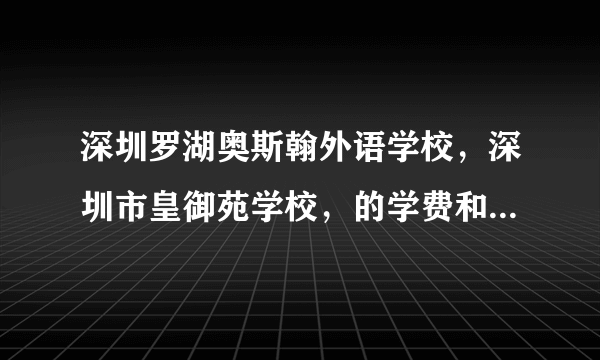 深圳罗湖奥斯翰外语学校，深圳市皇御苑学校，的学费和分数录取线，非深户D类考生