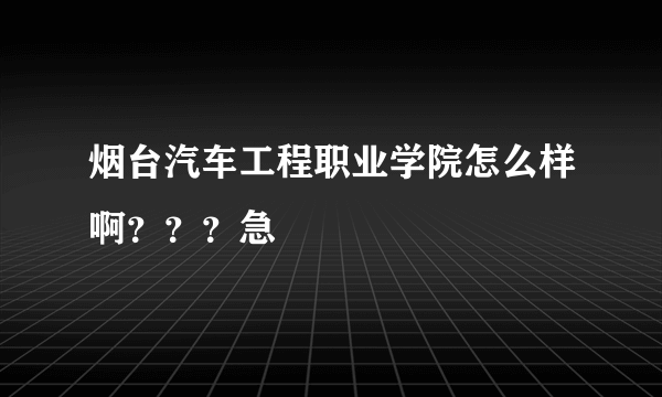 烟台汽车工程职业学院怎么样啊？？？急