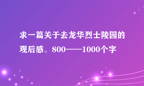 求一篇关于去龙华烈士陵园的观后感。800——1000个字