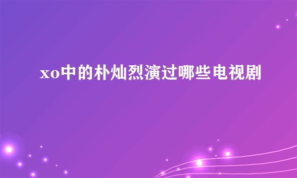 xo中的朴灿烈演过哪些电视剧