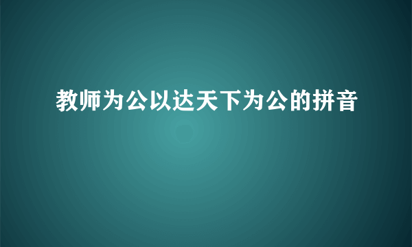 教师为公以达天下为公的拼音