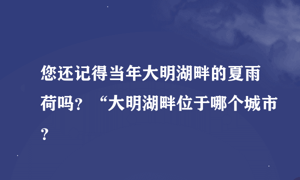 您还记得当年大明湖畔的夏雨荷吗？“大明湖畔位于哪个城市？