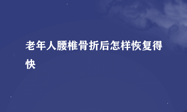 老年人腰椎骨折后怎样恢复得快