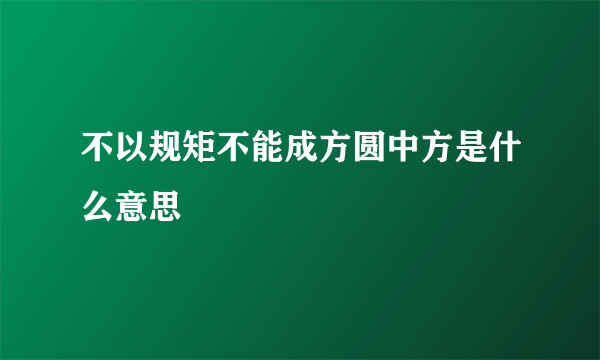 不以规矩不能成方圆中方是什么意思