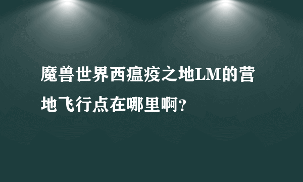 魔兽世界西瘟疫之地LM的营地飞行点在哪里啊？