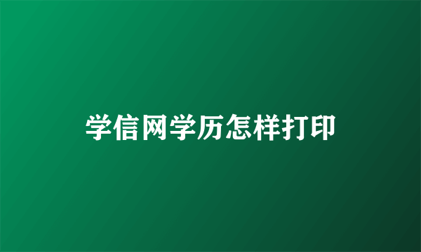 学信网学历怎样打印