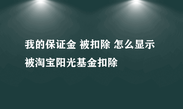 我的保证金 被扣除 怎么显示被淘宝阳光基金扣除