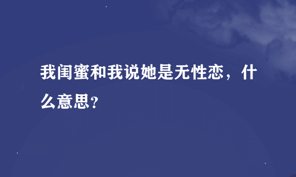 我闺蜜和我说她是无性恋，什么意思？