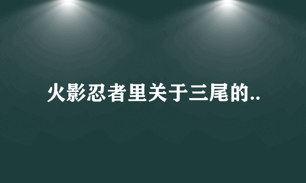 火影忍者里关于三尾的..