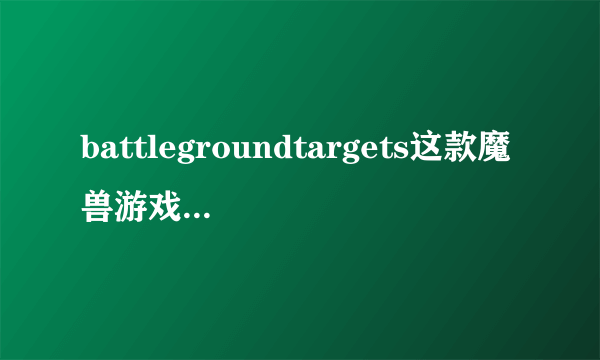 battlegroundtargets这款魔兽游戏插件，寻求一款，希望网友朋友可以提供一下，谢谢