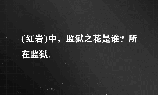 (红岩)中，监狱之花是谁？所在监狱。