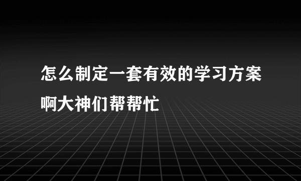 怎么制定一套有效的学习方案啊大神们帮帮忙