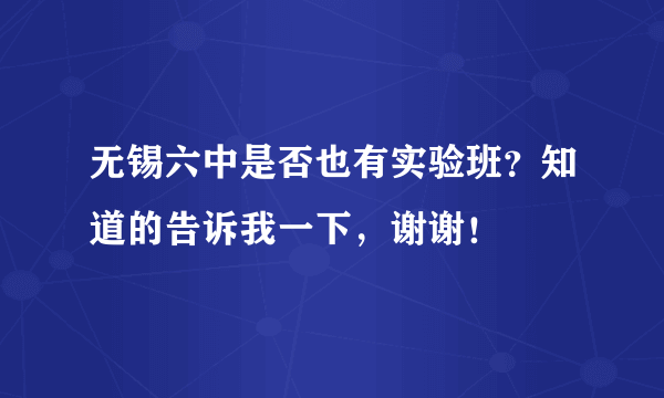 无锡六中是否也有实验班？知道的告诉我一下，谢谢！