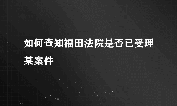 如何查知福田法院是否已受理某案件