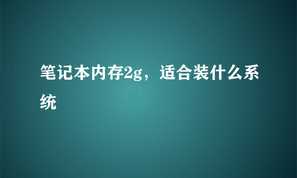 笔记本内存2g，适合装什么系统