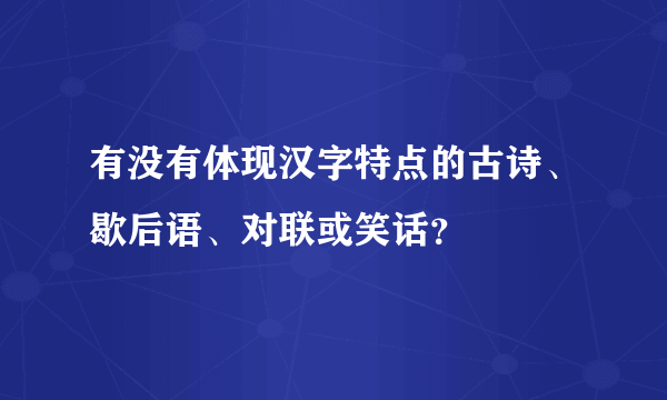 有没有体现汉字特点的古诗、歇后语、对联或笑话？