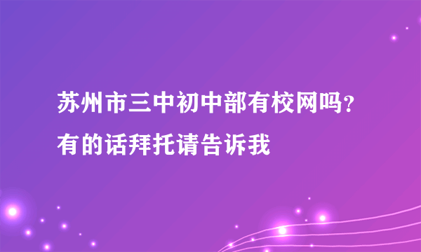 苏州市三中初中部有校网吗？有的话拜托请告诉我