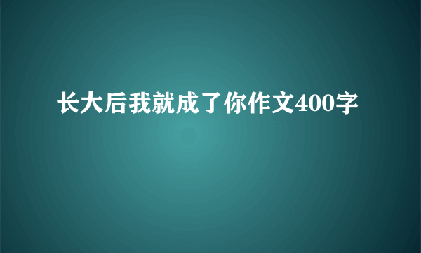 长大后我就成了你作文400字